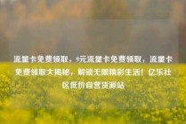 流量卡免费领取，9元流量卡免费领取，流量卡免费领取大揭秘，解锁无限精彩生活！亿乐社区低价自营货源站