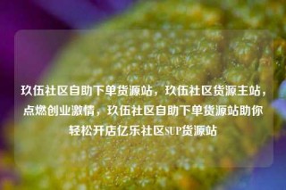 玖伍社区自助下单货源站，玖伍社区货源主站，点燃创业激情，玖伍社区自助下单货源站助你轻松开店亿乐社区SUP货源站
