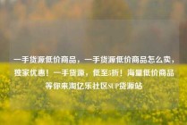 一手货源低价商品，一手货源低价商品怎么卖，独家优惠！一手货源，低至5折！海量低价商品等你来淘亿乐社区SUP货源站
