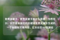 免费流量卡，免费流量卡是什么套路，当然可以。以下是根据您的关键词免费流量卡生成的一个标题和文章内容。亿乐社区SUP货源站