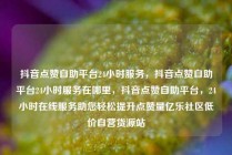 抖音点赞自助平台24小时服务，抖音点赞自助平台24小时服务在哪里，抖音点赞自助平台，24小时在线服务助您轻松提升点赞量亿乐社区低价自营货源站
